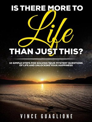 cover image of Is There More to Life Than Just This?  10 Simple Steps for Solving Your Mystery Questions of Life and Unlocking Your Happiness